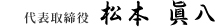 代表取締役 松本　眞八