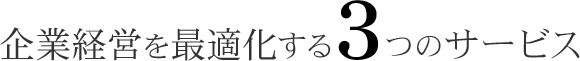 企業経営を最適化する３つのサービス